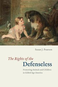 Cover image for The Rights of the Defenseless - Protecting Animals and Children in Gilded Age America