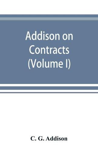 Addison on contracts: being a treatise on the law of contracts (Volume I)