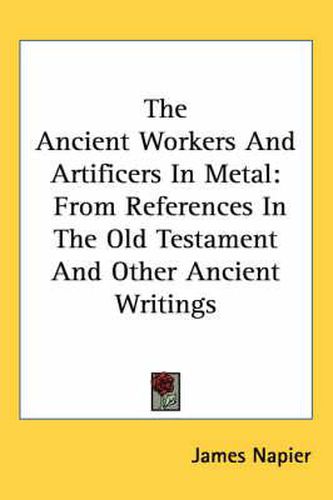 Cover image for The Ancient Workers and Artificers in Metal: From References in the Old Testament and Other Ancient Writings