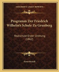 Cover image for Programm Der Friedrich Wilhelm's Schule Zu Grunberg: Realschule Erster Ordnung (1862)