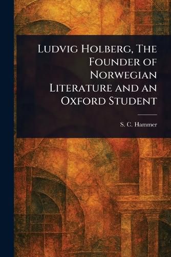 Cover image for Ludvig Holberg, The Founder of Norwegian Literature and an Oxford Student
