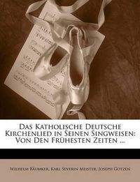 Cover image for Das Katholische Deutsche Kirchenlied in Seinen Singweisen: Von Den Frhesten Zeiten ...