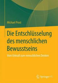 Cover image for Die Entschlusselung Des Menschlichen Bewusstseins: Vom Urknall Zum Menschlichen Denken