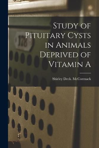 Cover image for Study of Pituitary Cysts in Animals Deprived of Vitamin A