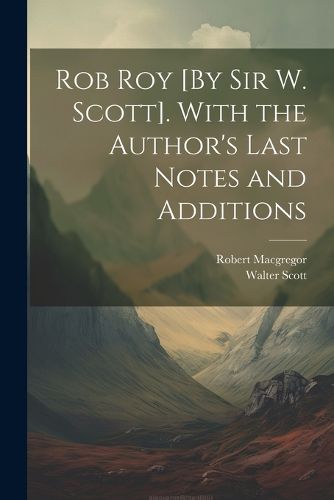 Rob Roy [By Sir W. Scott]. With the Author's Last Notes and Additions