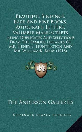 Cover image for Beautiful Bindings, Rare and Fine Books, Autograph Letters, Valuable Manuscripts: Being Duplicates and Selections from the Famous Libraries of Mr. Henry E. Huntington and Mr. William K. Bixby (1918)