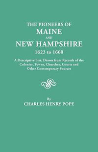 Cover image for The Pioneers of Maine and New Hampshire, 1623 to 1660. A Descriptive List, Drawn from Records of the Colonies, Towns, Churches, Courts and Other Contemporary Sources