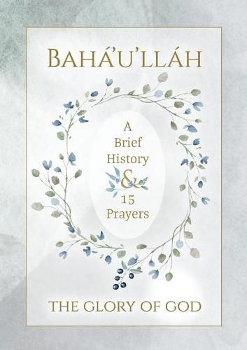 Baha'u'llah - The Glory of God - A Brief History & 15 Prayers: (illustrated)