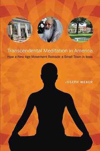 Cover image for Transcendental Meditation in America: How a New Age Movement Remade a Small Town in Iowa