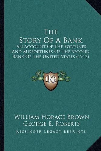 The Story of a Bank the Story of a Bank: An Account of the Fortunes and Misfortunes of the Second Banan Account of the Fortunes and Misfortunes of the Second Bank of the United States (1912) K of the United States (1912)