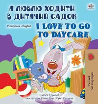 Cover image for I Love to Go to Daycare (Ukrainian English Bilingual Book for Children)