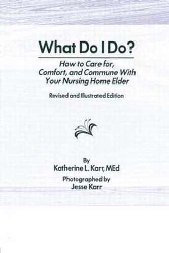 Cover image for What Do I Do?: How to Care for, Comfort, and Commune With Your Nursing Home Elder, Revised and Illustrated Edition