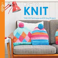 Cover image for How to Knit: With 100 Techniques and 20 Easy Projects
