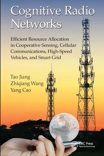 Cover image for Cognitive Radio Networks: Efficient Resource Allocation in Cooperative Sensing, Cellular Communications, High-Speed Vehicles, and Smart Grid