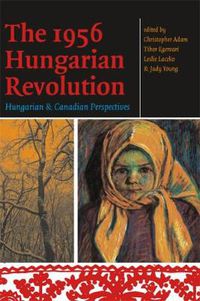 Cover image for The 1956 Hungarian Revolution: Hungarian and Canadian Perspectives