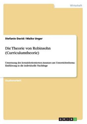 Die Theorie von Robinsohn (Curriculumtheorie): Umsetzung des lernzielorientierten Ansatzes am Unterrichtsthema: Einfuhrung in die individuelle Nachfrage