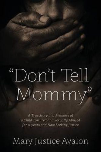 Cover image for Don't Tell Mommy - A True Story and Memoirs of a Child Tortured and Sexually Abused for 12 years and Now Seeking Justice
