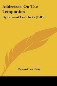 Cover image for Addresses on the Temptation: By Edward Lee Hicks (1903)