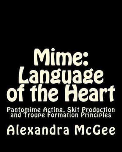 Cover image for Mime: Language of the Heart: Pantomime Acting, Skit Production and Troupe Formation Principles