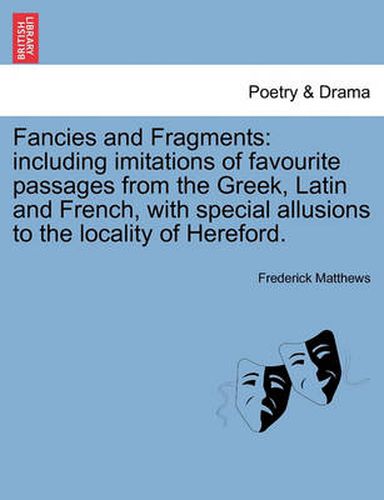 Cover image for Fancies and Fragments: Including Imitations of Favourite Passages from the Greek, Latin and French, with Special Allusions to the Locality of Hereford.