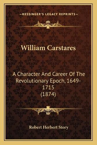 William Carstares William Carstares: A Character and Career of the Revolutionary Epoch, 1649-1715a Character and Career of the Revolutionary Epoch, 1649-1715 (1874) (1874)