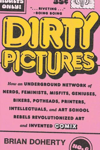 Cover image for Dirty Pictures: How an Underground Network of Nerds, Feminists, Misfits, Geniuses, Bikers, Potheads, Printers, Intellectuals, and Art School Rebels Revolutionized Art and Invented Comix
