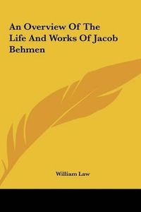 Cover image for An Overview of the Life and Works of Jacob Behmen an Overview of the Life and Works of Jacob Behmen