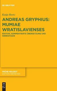 Cover image for Andreas Gryphius: Mumiae Wratislavienses: Edition, Kommentierte UEbersetzung Und Werkstudie Mit Ausfuhrlicher Wissensgeschichtlicher Einleitung