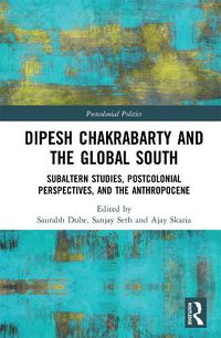 Cover image for Dipesh Chakrabarty and the Global South: Subaltern Studies, Postcolonial Perspectives, and the Anthropocene