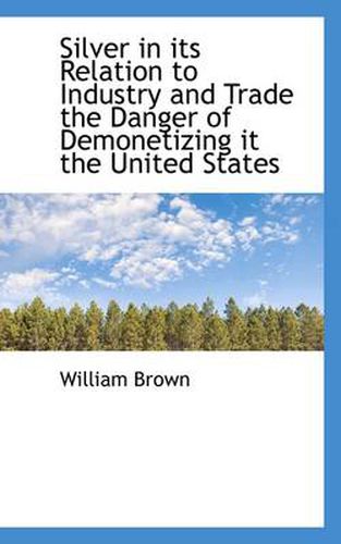 Cover image for Silver in Its Relation to Industry and Trade the Danger of Demonetizing It the United States