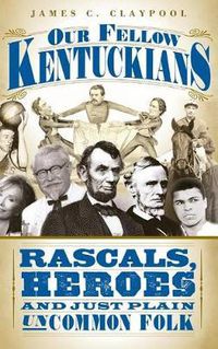 Cover image for Our Fellow Kentuckians: Rascals, Heroes and Just Plain Uncommon Folk