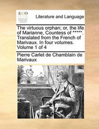 Cover image for The Virtuous Orphan; Or, the Life of Marianne, Countess of *****. Translated from the French of Marivaux. in Four Volumes. Volume 1 of 4