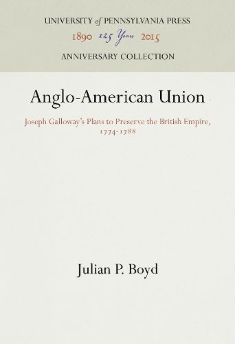 Anglo-American Union: Joseph Galloway's Plans to Preserve the British Empire, 1774-1788