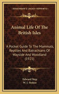 Cover image for Animal Life of the British Isles: A Pocket Guide to the Mammals, Reptiles and Batrachians of Wayside and Woodland (1921)