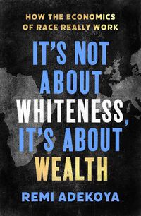 Cover image for It's Not About Whiteness, It's About Wealth