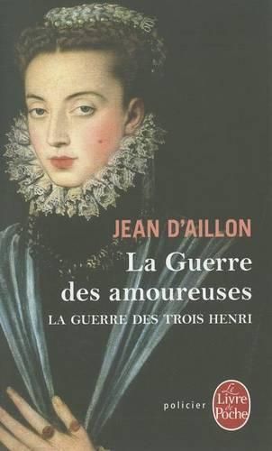 La Guerre Des Amoureuses (La Guerre Des Trois Henri, Tome 2)