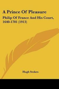 Cover image for A Prince of Pleasure: Philip of France and His Court, 1640-1701 (1913)