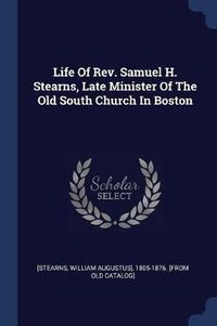 Cover image for Life of REV. Samuel H. Stearns, Late Minister of the Old South Church in Boston