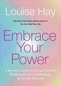 Cover image for Embrace Your Power: A Woman's Guide to Loving Yourself, Breaking Rules and Bringing Good into Your Life