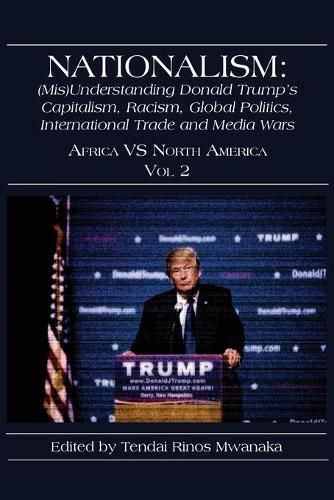 Cover image for Nationalism: (Mis)Understanding Donald Trump's Capitalism, Racism, Global Politics, International Trade and Media Wars: Africa vs North America Vol 2