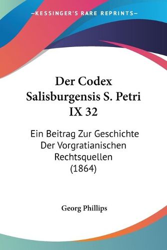 Cover image for Der Codex Salisburgensis S. Petri IX 32: Ein Beitrag Zur Geschichte Der Vorgratianischen Rechtsquellen (1864)