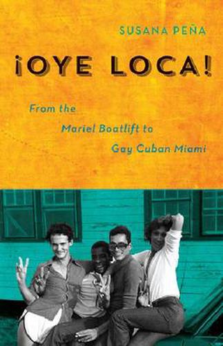 Cover image for Oye Loca: From the Mariel Boatlift to Gay Cuban Miami