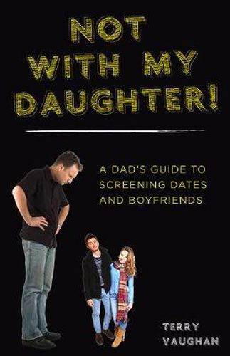 Cover image for Not with My Daughter!: A Dad's Guide to Screening Dates and Boyfriends