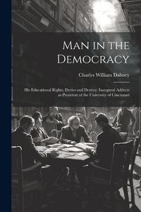 Cover image for Man in the Democracy; his Educational Rights, Duties and Destiny. Inaugural Address as President of the University of Cincinnati