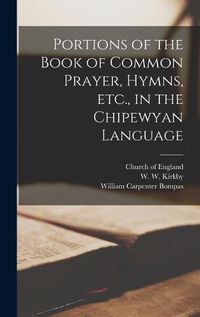 Cover image for Portions of the Book of Common Prayer, Hymns, Etc., in the Chipewyan Language [microform]