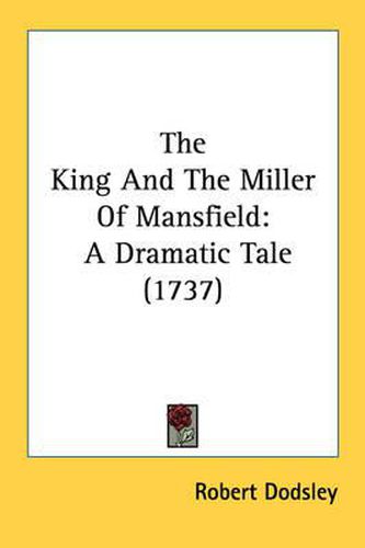 Cover image for The King and the Miller of Mansfield: A Dramatic Tale (1737)