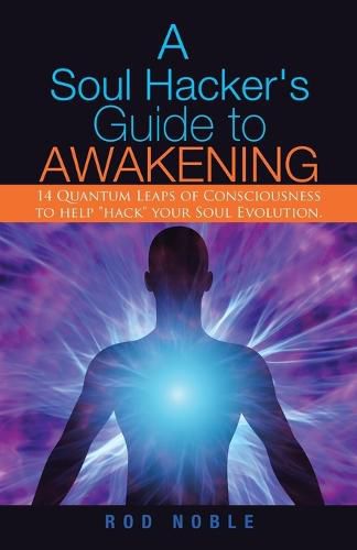 Cover image for A Soul Hacker's Guide to Awakening: 14 Quantum Leaps Of Consciousness To Help Hack Your Soul Evolution.