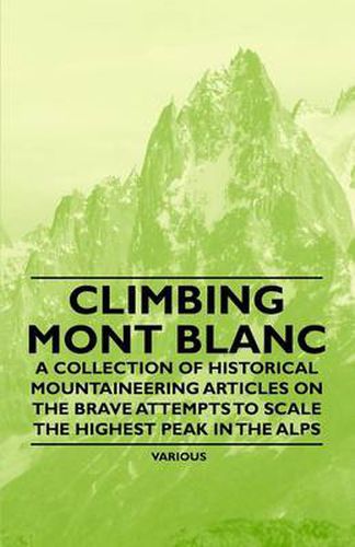 Cover image for Climbing Mont Blanc - A Collection of Historical Mountaineering Articles on the Brave Attempts to Scale the Highest Peak in the Alps