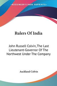 Cover image for Rulers of India: John Russell Colvin, the Last Lieutenant-Governor of the Northwest Under the Company