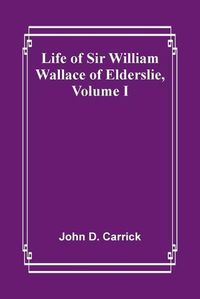 Cover image for Life of Sir William Wallace of Elderslie, Volume I